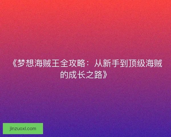 《梦想海贼王全攻略：从新手到顶级海贼的成长之路》